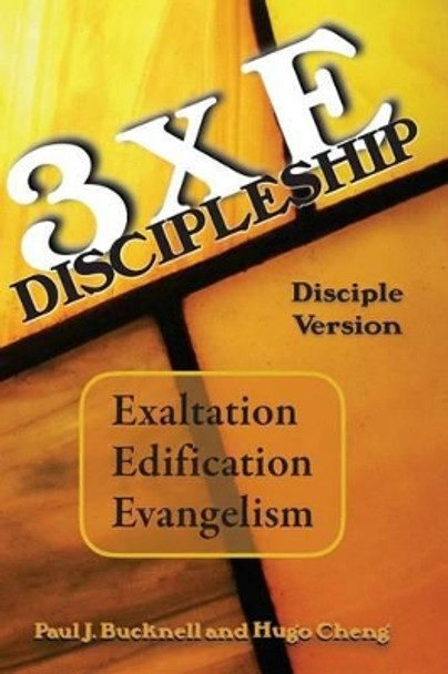 3xE Discipleship-Disciple Version: Exaltation, Edification, Evangelism by Hugo Cheng 9781619930773