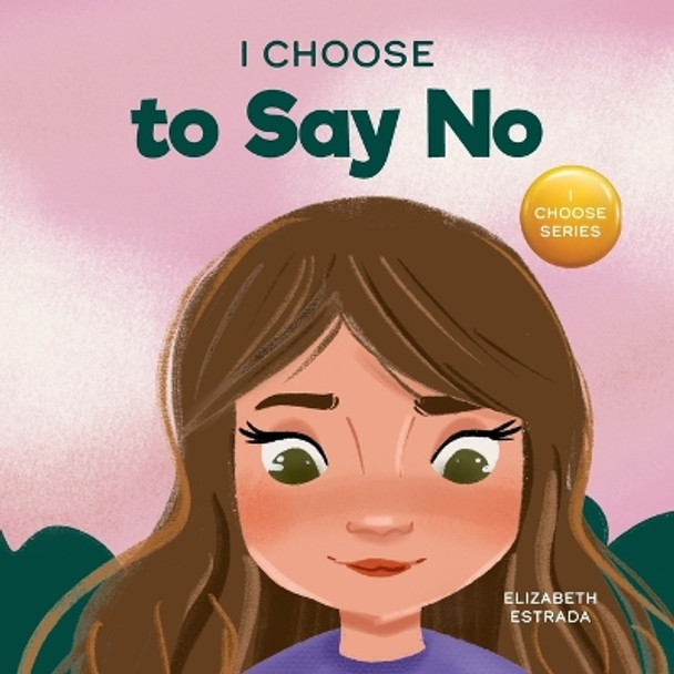 I Choose to Say No: A Rhyming Picture Book About Personal Body Safety, Consent, Safe and Unsafe Touch, Private Parts, and Respectful Relationships by Elizabeth Estrada 9781637312896