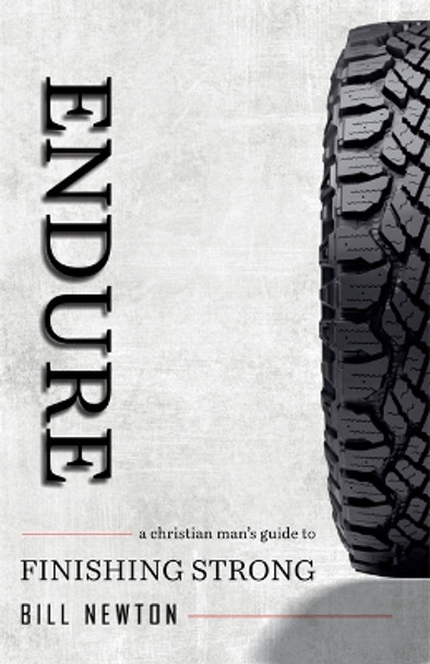 Endure: A Christian Man's Guide to Finishing Strong by Bill Newton 9781633422704