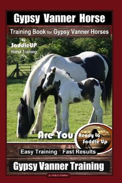 Gypsy Vanner Horse Training Book for Gypsy Vanner Horses By SaddleUP Horse Training, Are You Ready to Saddle Up? Easy Training * Fast Results, Gypsy Vanner Horse by Kelly O Callahan 9798623528780