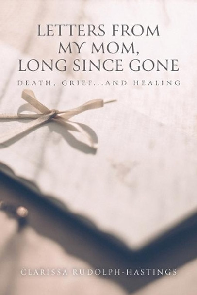 Letters From My Mom, Long Since Gone: Death, Grief... And Healing by Clarissa Rudolph-Hastings 9781647733568