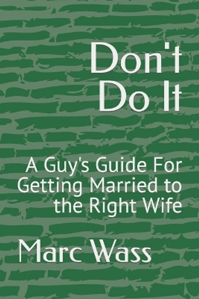 Don't Do It: A Guy's Guide For Getting Married to the Right Wife by Marc Wass 9798367413304