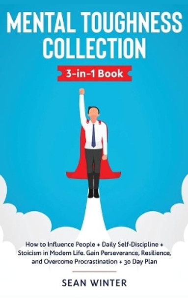 Mental Toughness Collection 3-in-1 Book: How to Influence People + Daily Self-Discipline + Stoicism in Modern Life. Gain Perseverance, Resilience, and Overcome Procrastination + 30 Day Plan by Sean Winter 9781648660139