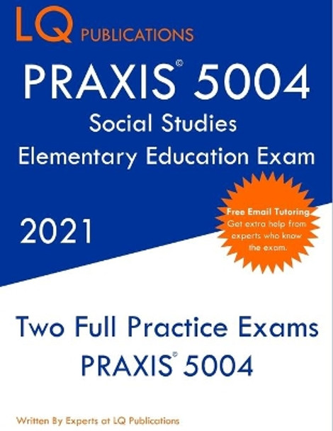 PRAXIS 5004 Social Studies Elementary Education Exam: Two Full Practice Exam - Free Online Tutoring - Updated Exam Questions by Lq Publications 9781649263582