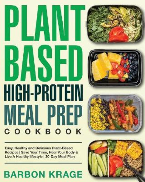 Plant-Based High-Protein Meal Prep Cookbook: Easy, Healthy and Delicious Plant-Based Recipes - Save Your Time, Heal Your Body & Live A Healthy lifestyle - 30-Day Meal Plan by Barbon Krage 9781653186112