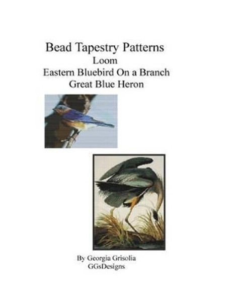 Bead Tapestry Patterns Loom Eastern Bluebird on a Branch Great Blue Heron by Georgia Grisolia 9781533463944