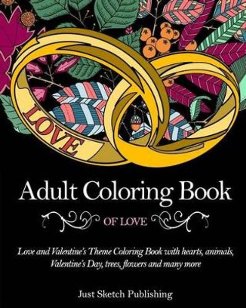Adult Coloring Book of Love: Love and Valentine's Theme Coloring Book with Hearts, Animals, Valentine's Day, Trees, Flowers and Many More by Just Sketch Publishing 9781542588690