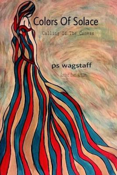 Colors Of Solace: Calling Of The Canvas by Ps Wagstaff 9781542785600