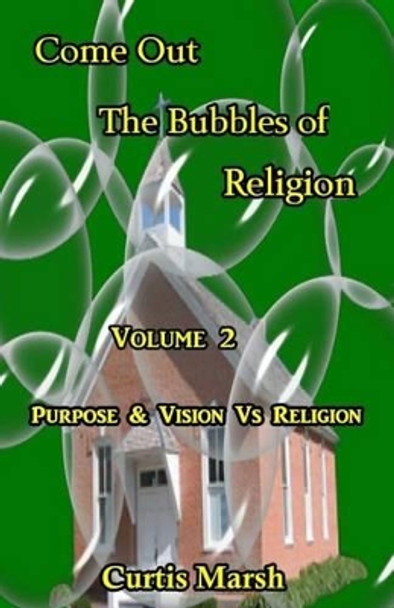 Come Out The Bubbles of Religion: Purpose & Vision VS Religion by Curtis Marsh 9781523796427