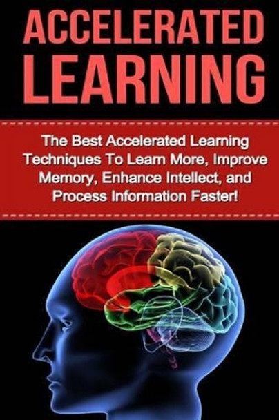 Accelerated Learning: The Best Accelerated Learning Techniques to Learn More, Improve Memory, Enhance Intellect and Process Information Faster by Tracy Bethens 9781530042487