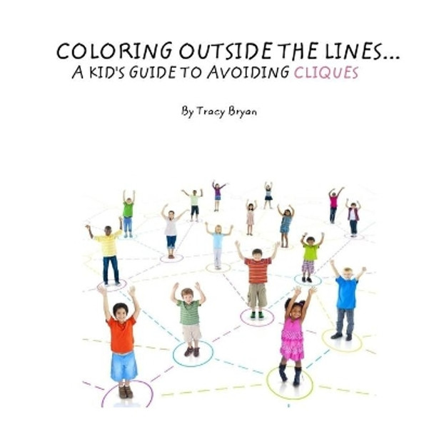 Coloring Outside The Lines!... A Kid's Guide To Avoiding Cliques by Tracy Bryan 9781530274734