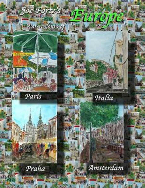 Joe Forte's Europe Watercolours: Watercolour Paintings of Paris, Amsterdam, Praha and Italia by MR Joe Forte 9781530643875