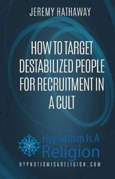 How To Target Destabilized People for Recruitment In A Cult by Jeremy Hathaway 9781530685622