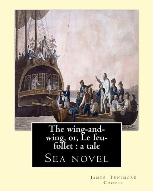 The wing-and-wing, or, Le feu-follet: a tale. By: J. Fenimore Cooper: Sea novel by J Fenimore Cooper 9781543027358