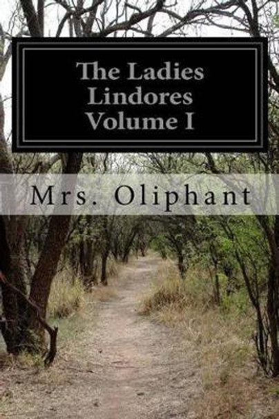 The Ladies Lindores Volume I by Margaret Wilson Oliphant 9781530909766