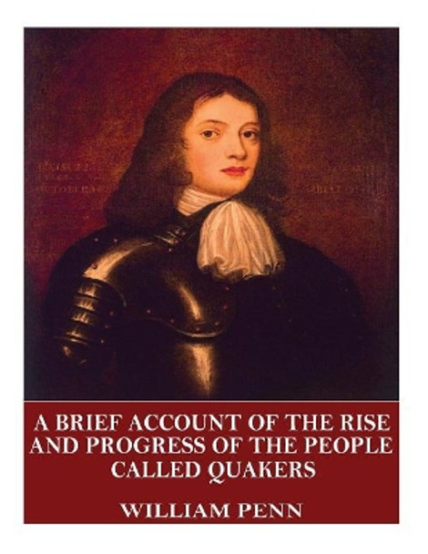 A Brief Account of the Rise and Progress of the People Called Quakers by William Penn 9781544068886