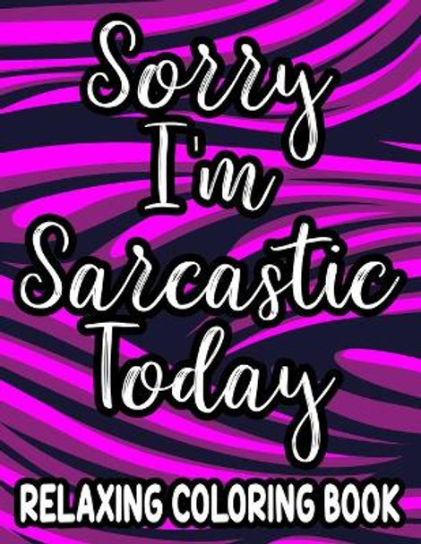 Sorry I'm Sarcastic Today Relaxing Coloring Book: Funny Quotes And Relaxing Patterns To Color For Adults, Stress-Free Coloring Sheets by Jennifer Lee 9798705196586