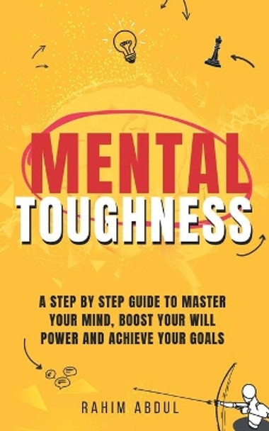 Mental Toughness: A Step by Step Guide to Master Your Mind, Boost Your Will Power and Achieve Your Goals by Rahim Abdul 9798594469075