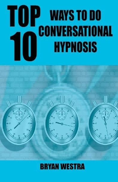 Top 10 Ways to Do Conversational Hypnosis by Bryan Westra 9781544943398