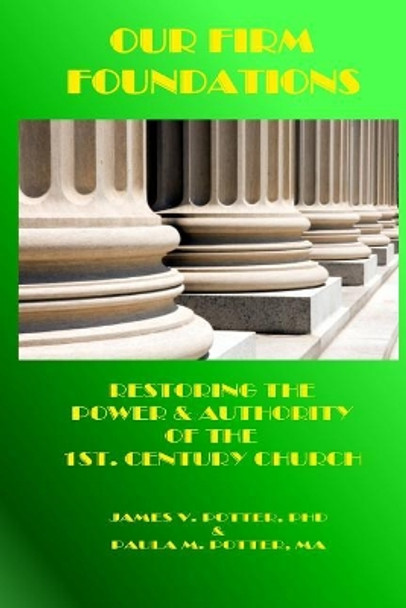 Our Firm Foundations: Restoring the Power & Authority of the 1st. Century Church by Paula M Potter Ma 9781930327573