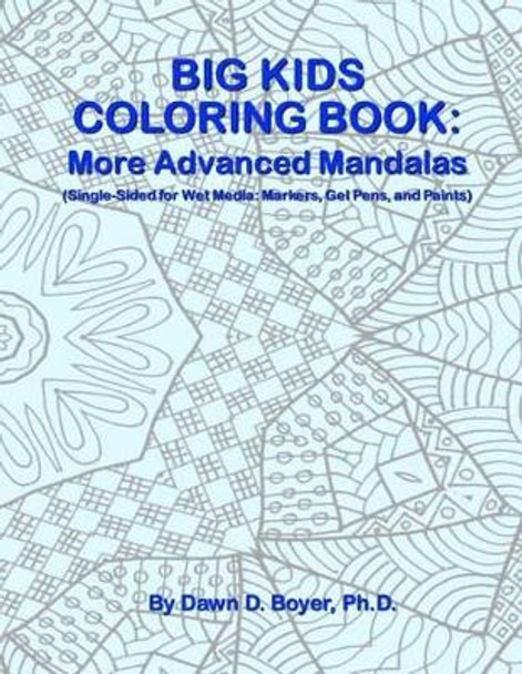 Big Kids Coloring Book: More Advanced Mandalas: Single-sided Pages for Wet Media - Markers, Gel Pens, and Paints by Dawn D Boyer Ph D 9781530963492