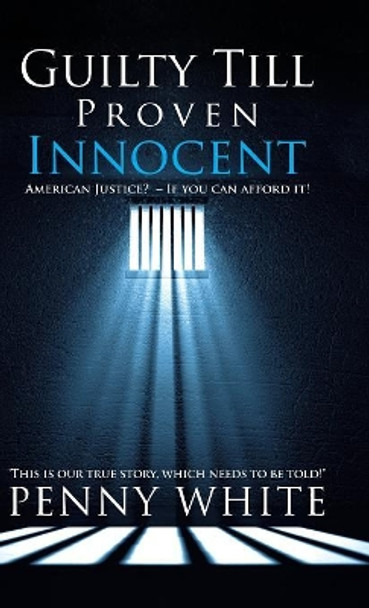 Guilty Till Proven Innocent: American Justice? - If You Can Afford It! by Penny White 9781532027031