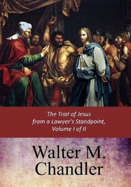 The Trial of Jesus from a Lawyer's Standpoint, Vol. I (of II) by Walter M Chandler 9781547136926