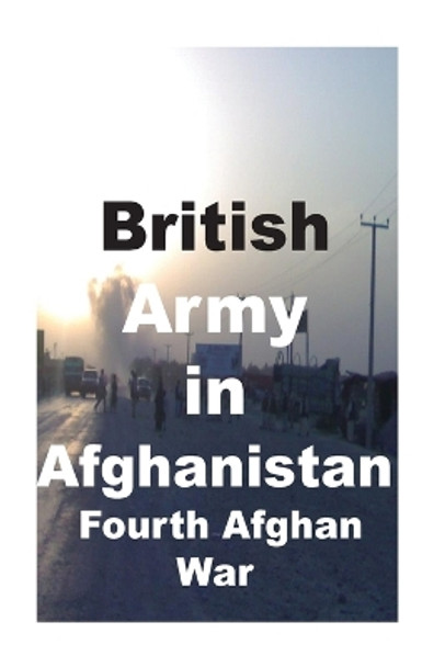 British Army in Afghanistan: Fourth Afghan War by Maj Agha H Amin Ret 9781548406264