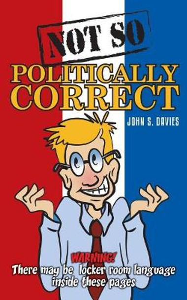 Not So Politically Correct by John S Davies 9781548662134