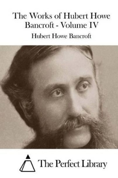 The Works of Hubert Howe Bancroft - Volume IV by Hubert Howe Bancroft 9781511536646