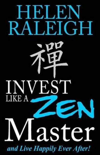 Invest Like a Zen Master and Live Happily Ever After by Helen Raleigh 9781511776363