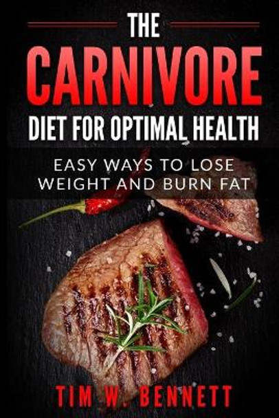 The Carnivore Diet for Optimal Health: Easy Ways to Lose Weight and Burn Fat by Tim W Bennett 9798647250902