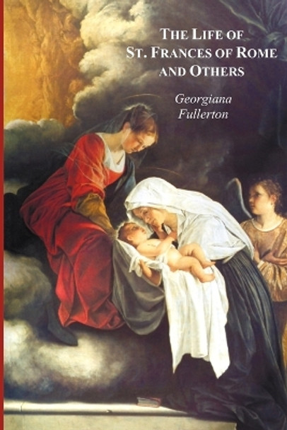 The Life of St. Frances of Rome, and Others - Blessed Lucy of Narni, Dominica of Paradiso, Anne De Montmorency by Lady Georgiana Fullerton 9781849023382