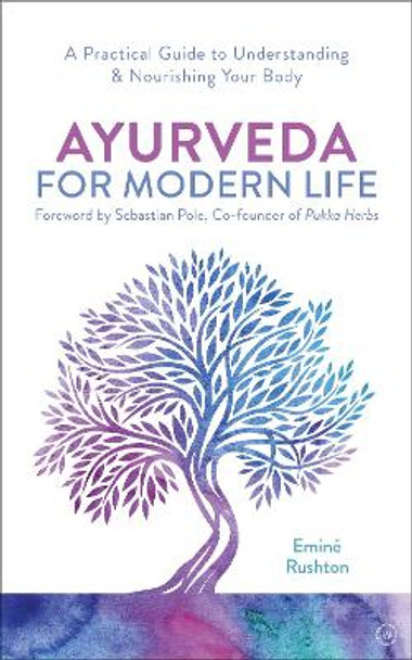 Ayurveda For Modern Life: A Practical Guide to Understanding & Nourishing Your Body by Emine Ali Rushton