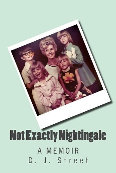 Not Exactly Nightingale: A Memoir by D J Street 9781508901730