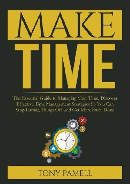 Make Time: : The Essential Guide to Managing Your Time, Discover Effective Time Management Strategies So You Can Stop Putting Things Off and Get More Stuff Done by Tony Pamell 9786069836682