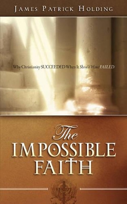 The Impossible Faith by James Patrick Holding 9781602660847