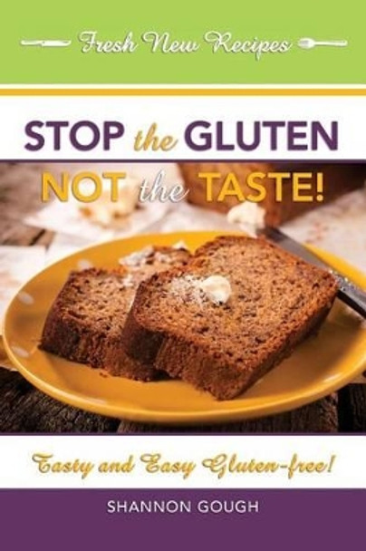Stop the Gluten! Not the Taste!: Tasty and Easy Gluten-Free! by Shannon C Gough 9781606451519