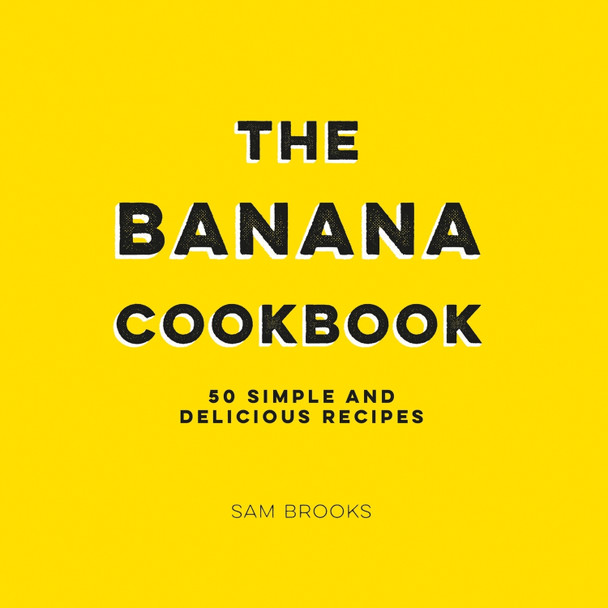 The Banana Cookbook: 50 Simple and Delicious Recipes by Sam Brooks