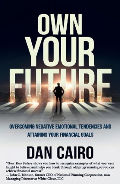 Own Your Future: Overcoming Negative Emotional Tendencies and Attaining Your Financial Goals by Dan Cairo 9781945446658