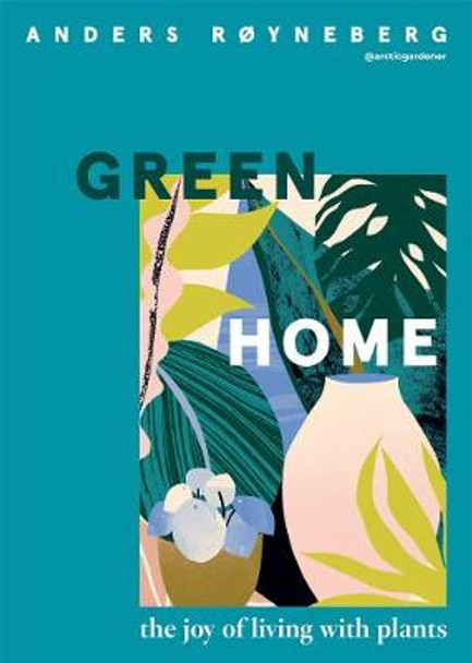 Green Home: The Joy of Living with Plants by Anders Royneberg