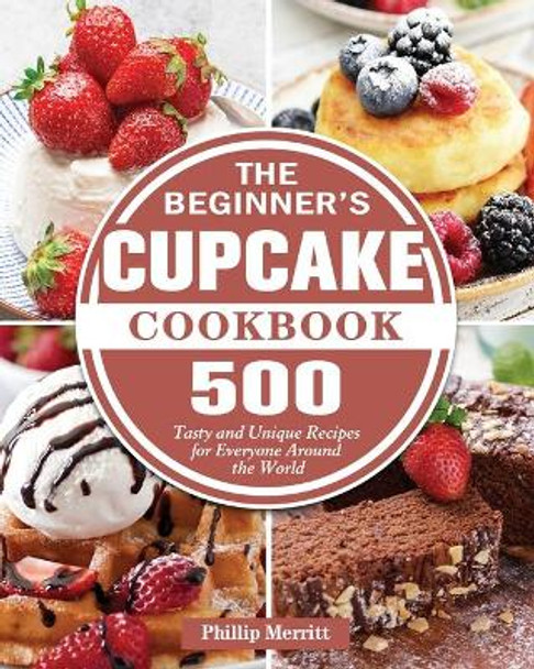 The Beginner's Cupcake Cookbook by Phillip Merritt 9781801249409
