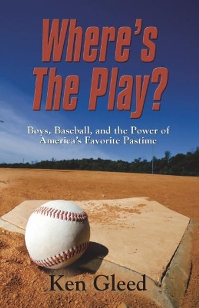 Where's The Play?: Boys, Baseball, And The Power of America's Favorite Pastime by Ken Gleed 9781717759368