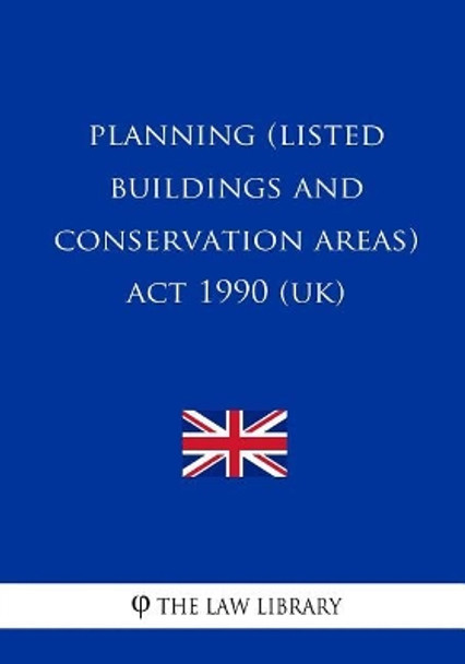 Planning (Listed Buildings and Conservation Areas) ACT 1990 by The Law Library 9781717012623