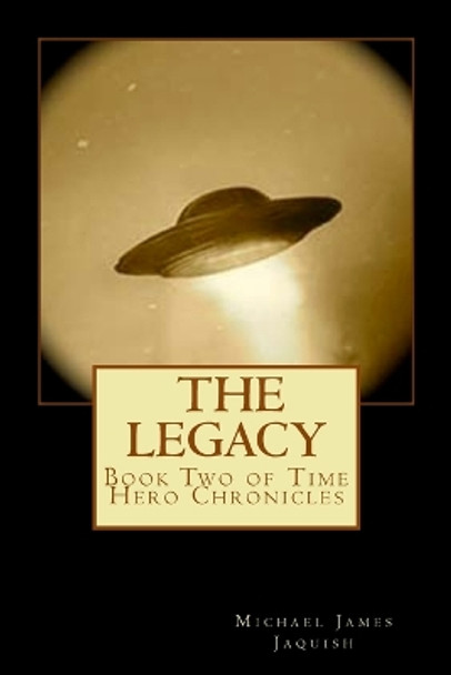 The Legacy: Book two of Time Hero Chronicles by Michael James Jaquish 9781508814207