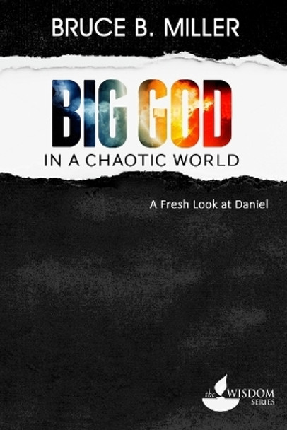 Big God in a Chaotic World: A Fresh Look at Daniel by Bruce B Miller 9781683160007