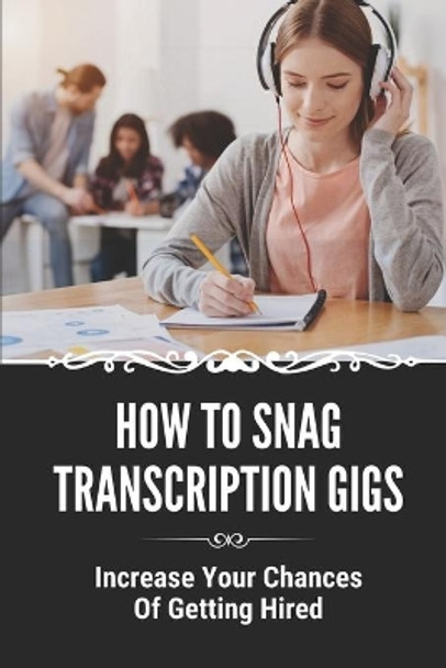 How To Snag Transcription Gigs: Increase Your Chances Of Getting Hired: An Excellent Income In A Career by Shanelle Baray 9798543221525