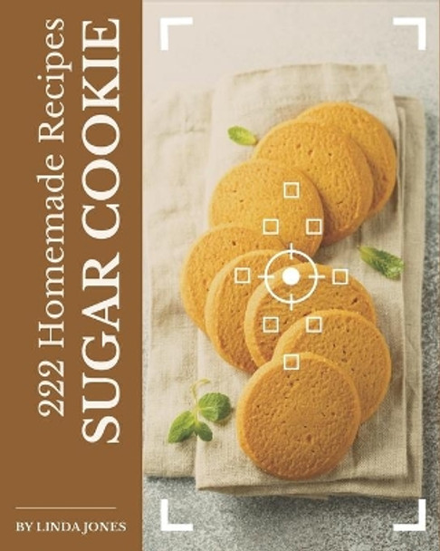 222 Homemade Sugar Cookie Recipes: A Sugar Cookie Cookbook for Your Gathering by Linda Jones 9798695514544