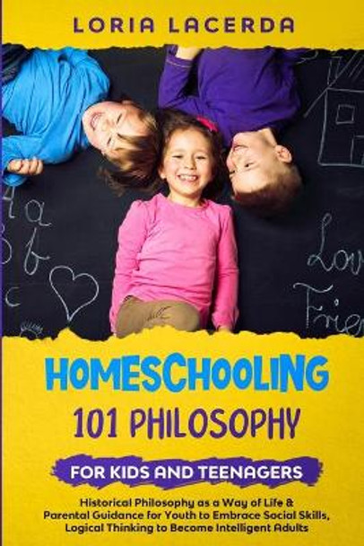 Homeschooling 101 Philosophy for Kids and Teenagers: Historical Philosophy as a Way of Life & Parental Guidebook for Youth to Embrace Social Skills, Logical Thinking to Become Intelligent Adults by Loria Lacerda 9798694200134