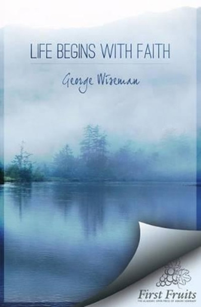 Life Begins with Faith: Poems and Meditations by George William Wiseman 9781621710301